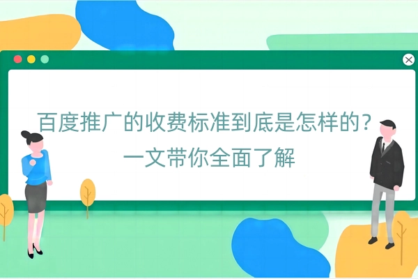 百度推广的收费标准到底是怎样的？一文带你全面了解