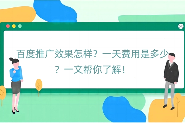 百度推广效果怎样？一天费用是多少？一文帮你了解！