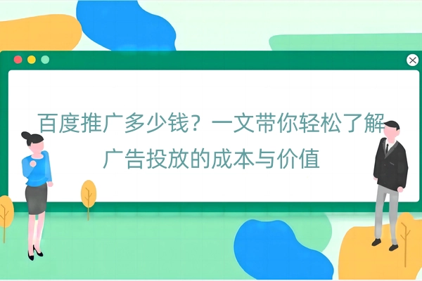 百度推广多少钱？一文带你轻松了解广告投放的成本与价值