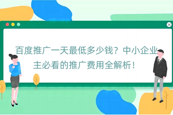 百度推广一天最低多少钱？中小企业主必看的推广费用全解析！