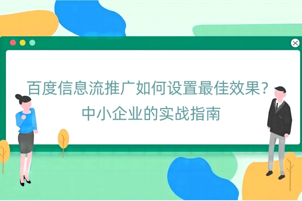 百度信息流推广如何设置最佳效果？中小企业的实战指南