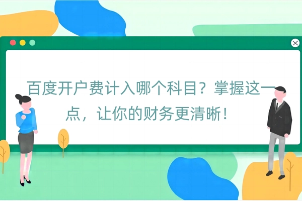 百度开户费计入哪个科目？掌握这一点，让你的财务更清晰！