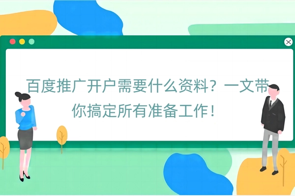 百度推广开户需要什么资料？一文带你搞定所有准备工作！