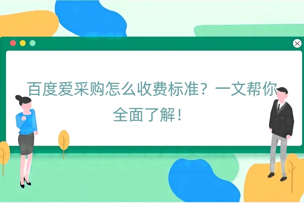 百度爱采购怎么收费标准？一文帮你全面了解！