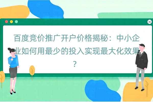 百度竞价推广开户价格揭秘：中小企业如何用最少的投入实现最大化效果？