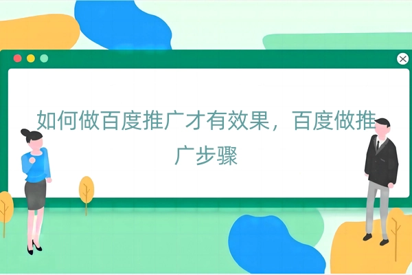 如何做百度推广才有效果，百度做推广步骤