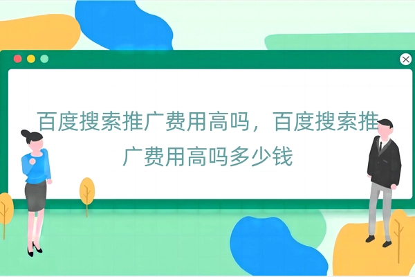 百度搜索推广费用高吗，百度搜索推广费用高吗多少钱