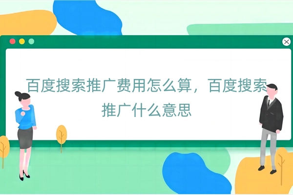 百度搜索推广费用怎么算，百度搜索推广什么意思